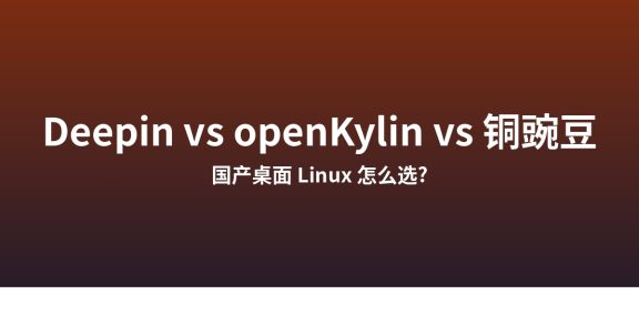 国产桌面 Linux 怎么选？Deepin vs openKylin vs 铜豌豆，谁更适合普通用户？