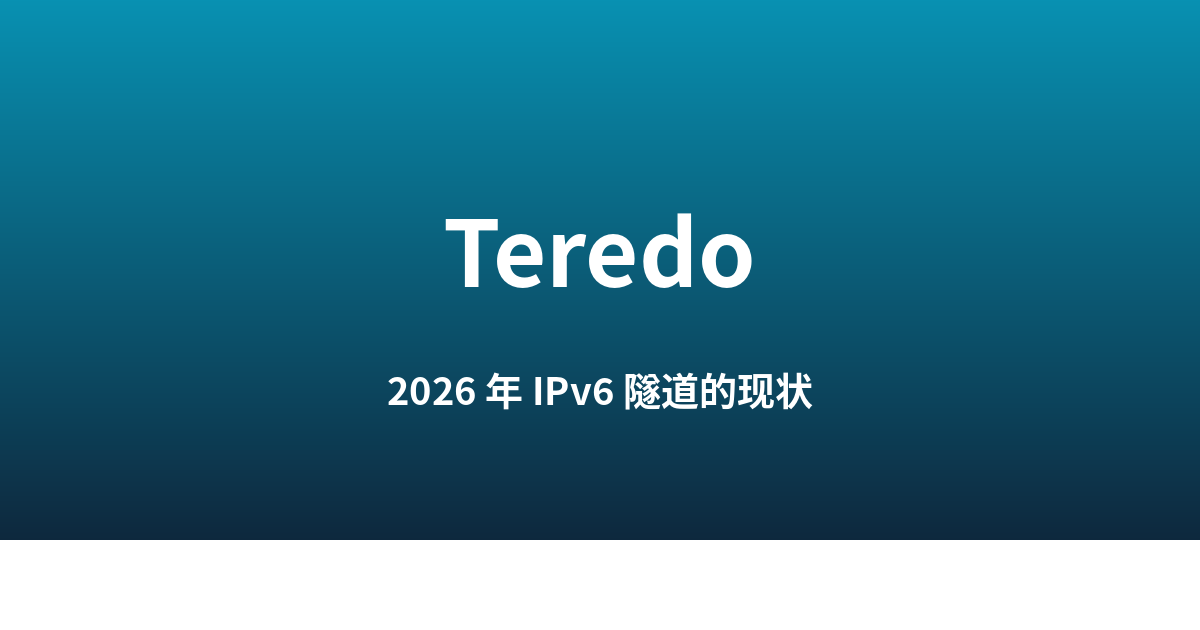 Teredo：被 IPv4 NAT 吃掉的 IPv6 隧道（2026 年现状）