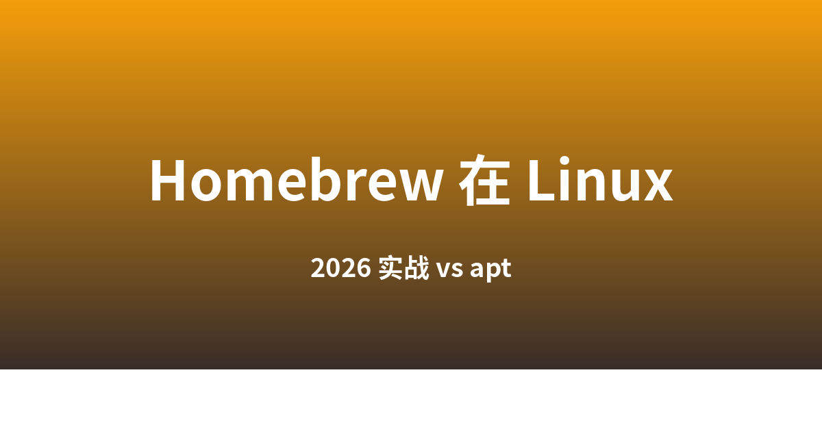 Homebrew 在 Linux 上 2026 实战：什么时候比 apt 强、什么时候不如