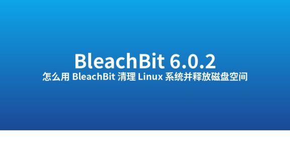 怎么用 BleachBit 6.0.2 清理 Linux 系统