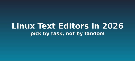 Linux text editors in 2026: pick by task, not by fandom