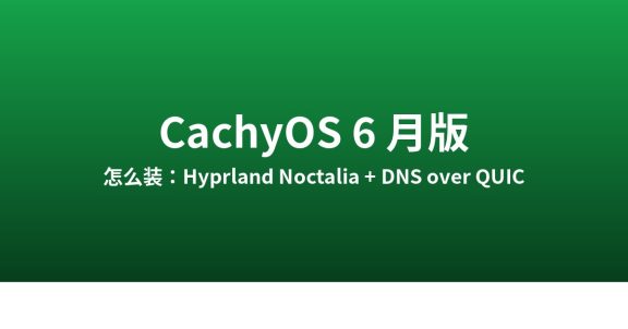 CachyOS 6 月版怎么装：Hyprland Noctalia 实测