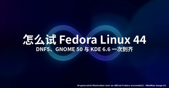 怎么试 Fedora Linux 44:DNF5、GNOME 50 与 KDE 6.6